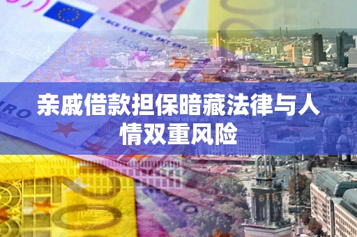 北京亲戚借款担保暗藏法律与人情双重风险