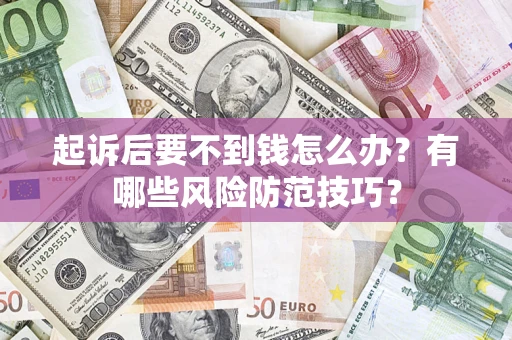 北京起诉后要不到钱怎么办?有哪些风险防范技巧? 北京起诉后要不到钱怎么办?有哪些风险防范技巧?