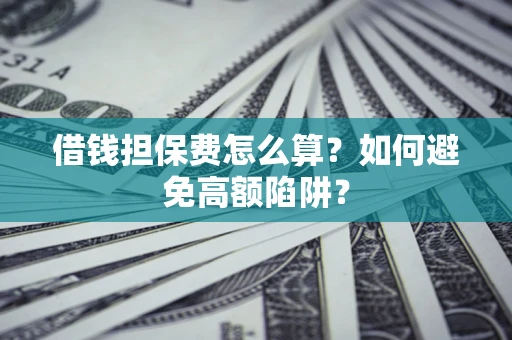 北京借钱担保费怎么算？如何避免高额陷阱？