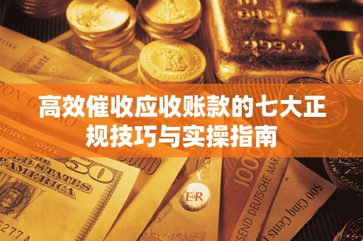 北京高效催收应收账款的七大正规技巧与实操指南