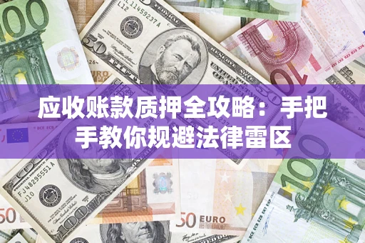 北京应收账款质押全攻略：手把手教你规避法律雷区