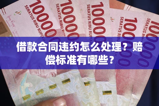 北京借款合同违约怎么处理？赔偿标准有哪些？