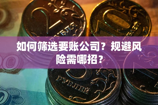 北京如何筛选要账公司？规避风险需哪招？