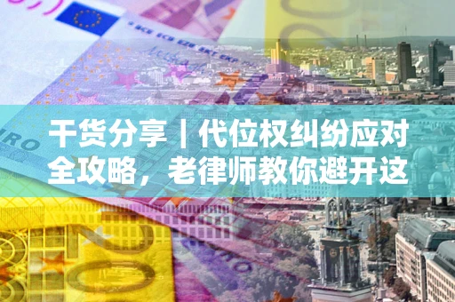 北京干货分享｜代位权纠纷应对全攻略，老律师教你避开这5大雷区
