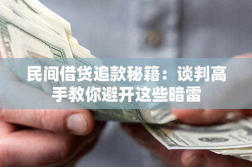 北京民间借贷追款秘籍：谈判高手教你避开这些暗雷