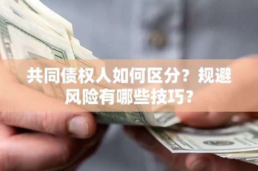 北京共同债权人如何区分？规避风险有哪些技巧？