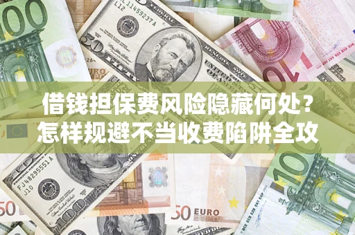 北京借钱担保费风险隐藏何处？怎样规避不当收费陷阱全攻略！