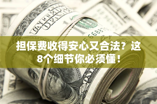 北京担保费收得安心又合法？这8个细节你必须懂！