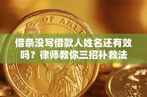 北京借条没写借款人姓名还有效吗？律师教你三招补救法