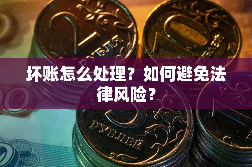 北京坏账怎么处理？如何避免法律风险？