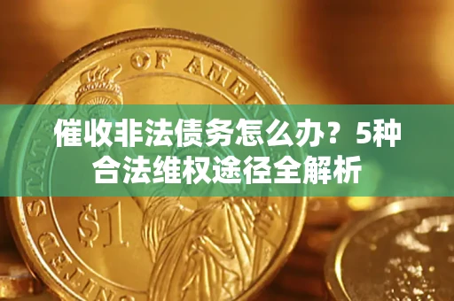 北京催收非法债务怎么办？5种合法维权途径全解析