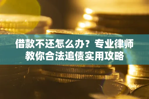 北京借款不还怎么办？专业律师教你合法追债实用攻略