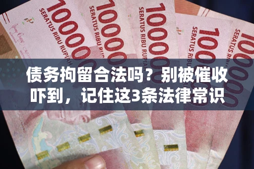 北京债务拘留合法吗?别被催收吓到,记住这3条法律常识 北京债务拘留合法吗?别被催收吓到,记住这3条法律常识