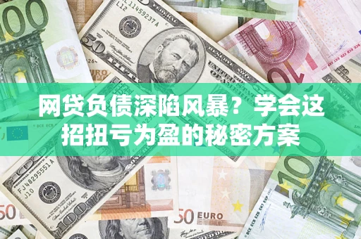 北京网贷负债深陷风暴？学会这招扭亏为盈的秘密方案