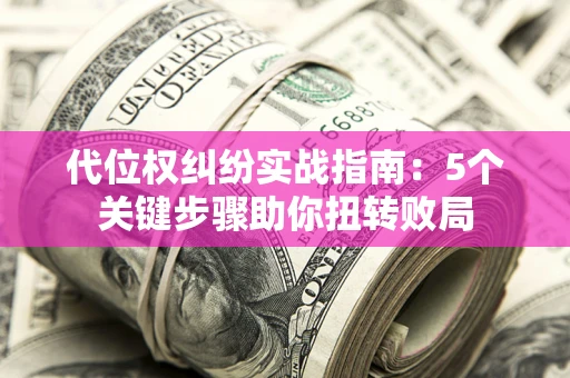 北京代位权纠纷实战指南：5个关键步骤助你扭转败局