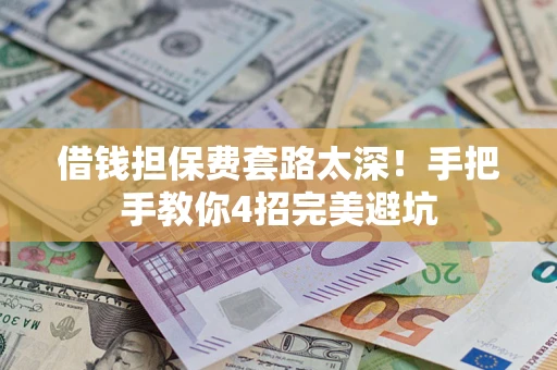 北京借钱担保费套路太深！手把手教你4招完美避坑