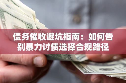 北京债务催收避坑指南：如何告别暴力讨债选择合规路径