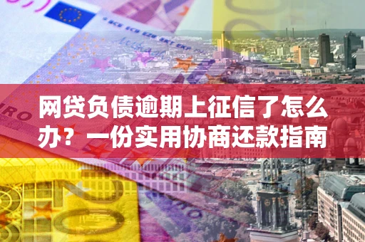 北京网贷负债逾期上征信了怎么办？一份实用协商还款指南请收好