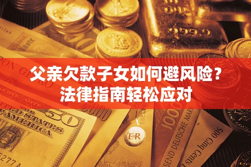 北京父亲欠款子女如何避风险？法律指南轻松应对
