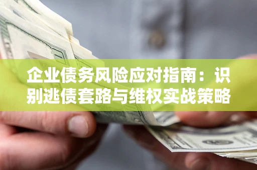 北京企业债务风险应对指南：识别逃债套路与维权实战策略