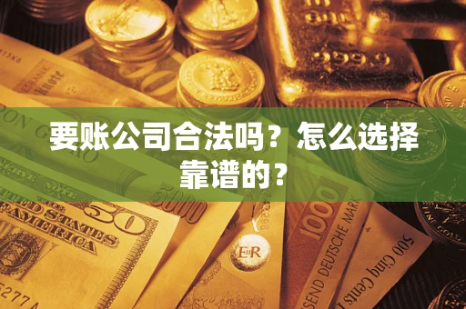 北京要账公司合法吗？怎么选择靠谱的？