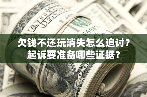 北京欠钱不还玩消失怎么追讨？起诉要准备哪些证据？