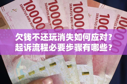 北京欠钱不还玩消失如何应对？起诉流程必要步骤有哪些？