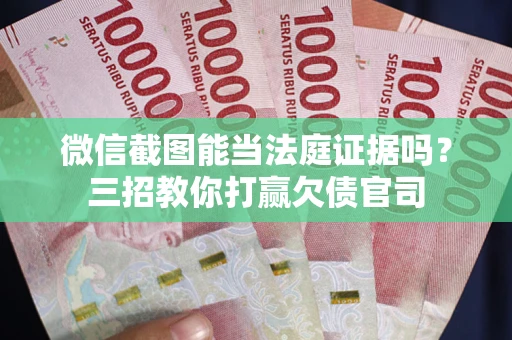 北京微信截图能当法庭证据吗？三招教你打赢欠债官司