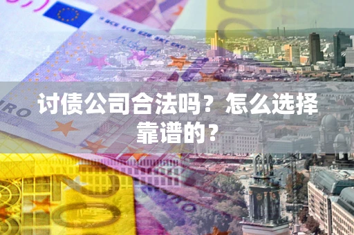 北京讨债公司合法吗？怎么选择靠谱的？