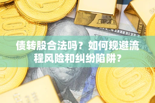 北京债转股合法吗？如何规避流程风险和纠纷陷阱？