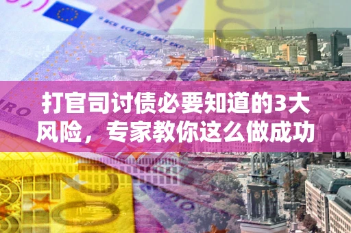 北京打官司讨债必要知道的3大风险，专家教你这么做成功率飙升