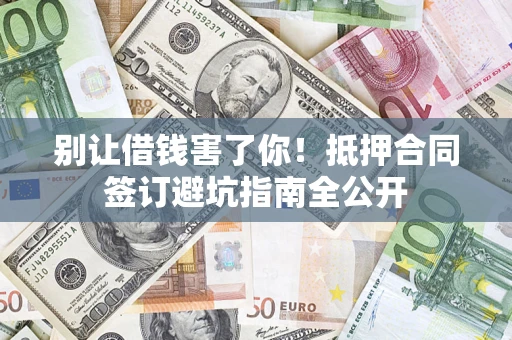 北京别让借钱害了你！抵押合同签订避坑指南全公开