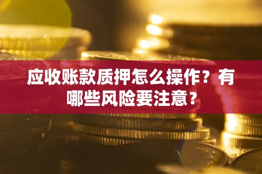 北京应收账款质押怎么操作？有哪些风险要注意？