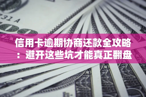 北京信用卡逾期协商还款全攻略：避开这些坑才能真正翻盘