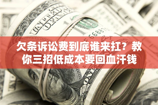 北京欠条诉讼费到底谁来扛？教你三招低成本要回血汗钱